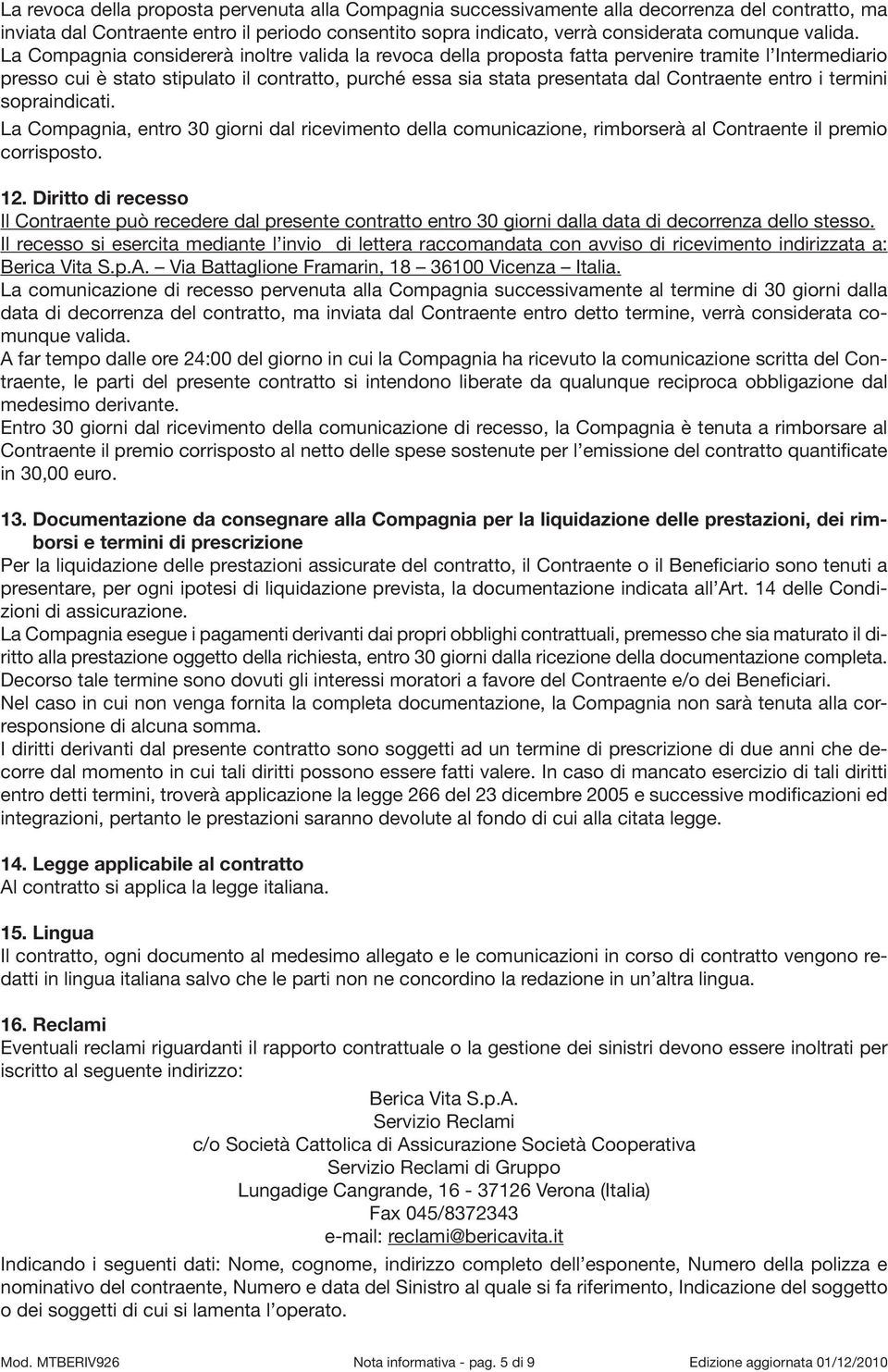 La Compagnia considererà inoltre valida la revoca della proposta fatta pervenire tramite l Intermediario presso cui è stato stipulato il contratto, purché essa sia stata presentata dal Contraente