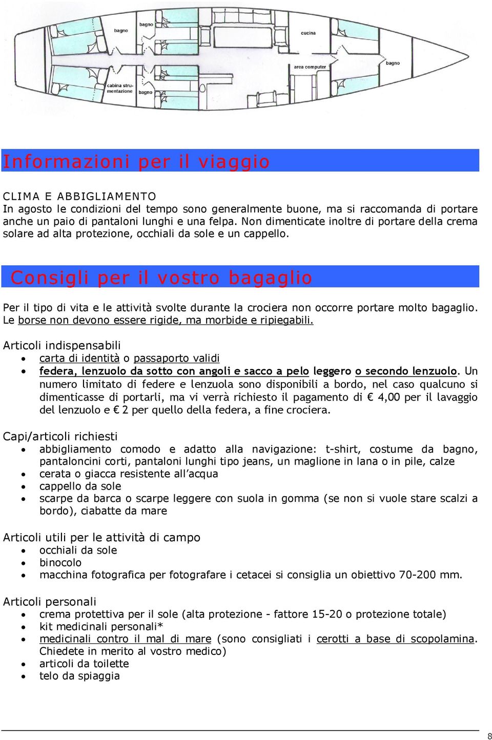 Consigli per il vostro bagaglio Per il tipo di vita e le attività svolte durante la crociera non occorre portare molto bagaglio. Le borse non devono essere rigide, ma morbide e ripiegabili.