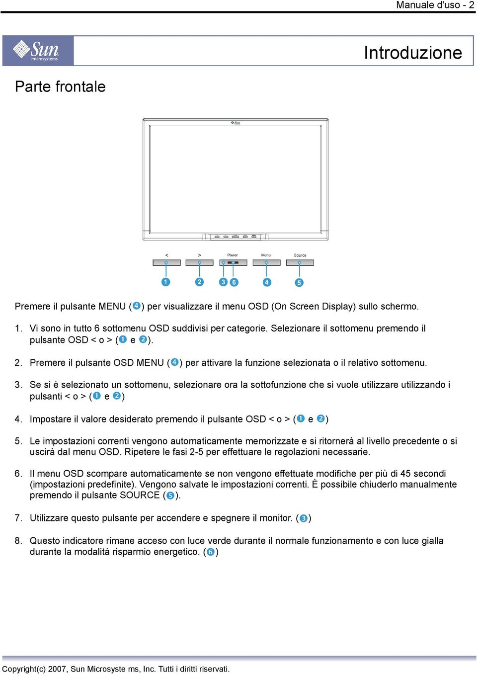 Se si è selezionato un sottomenu, selezionare ora la sottofunzione che si vuole utilizzare utilizzando i pulsanti < o > ( e ) 4. Impostare il valore desiderato premendo il pulsante OSD < o > ( e ) 5.