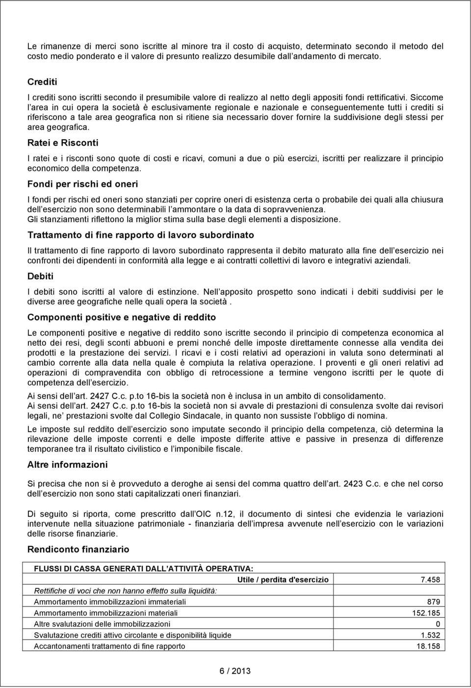 Siccome l area in cui opera la società è esclusivamente regionale e nazionale e conseguentemente tutti i crediti si riferiscono a tale area geografica non si ritiene sia necessario dover fornire la