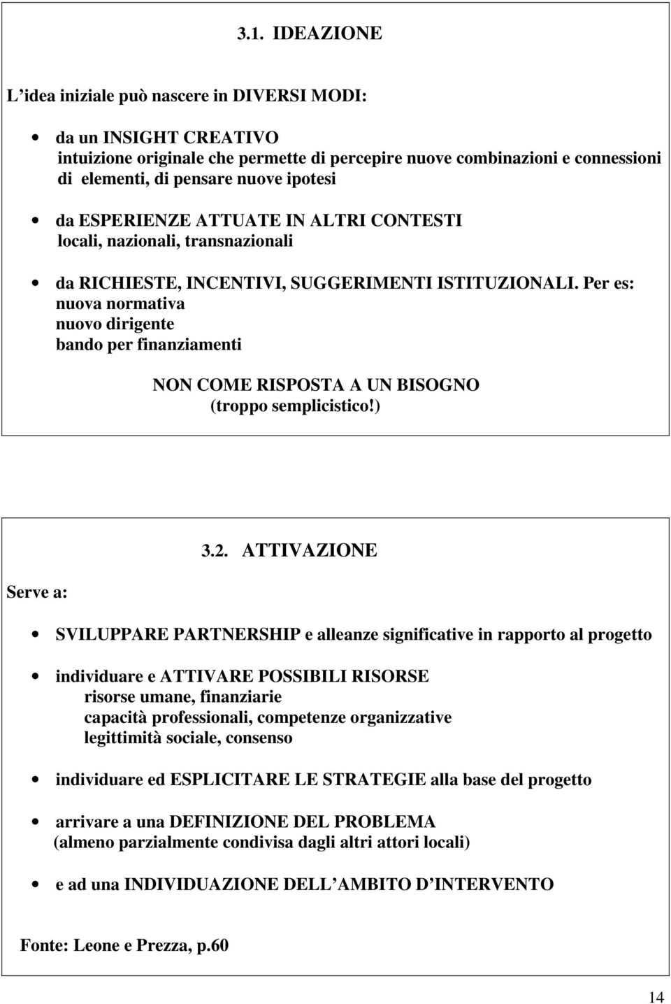 Per es: nuova normativa nuovo dirigente bando per finanziamenti NON COME RISPOSTA A UN BISOGNO (troppo semplicistico!) Serve a: 3.2.