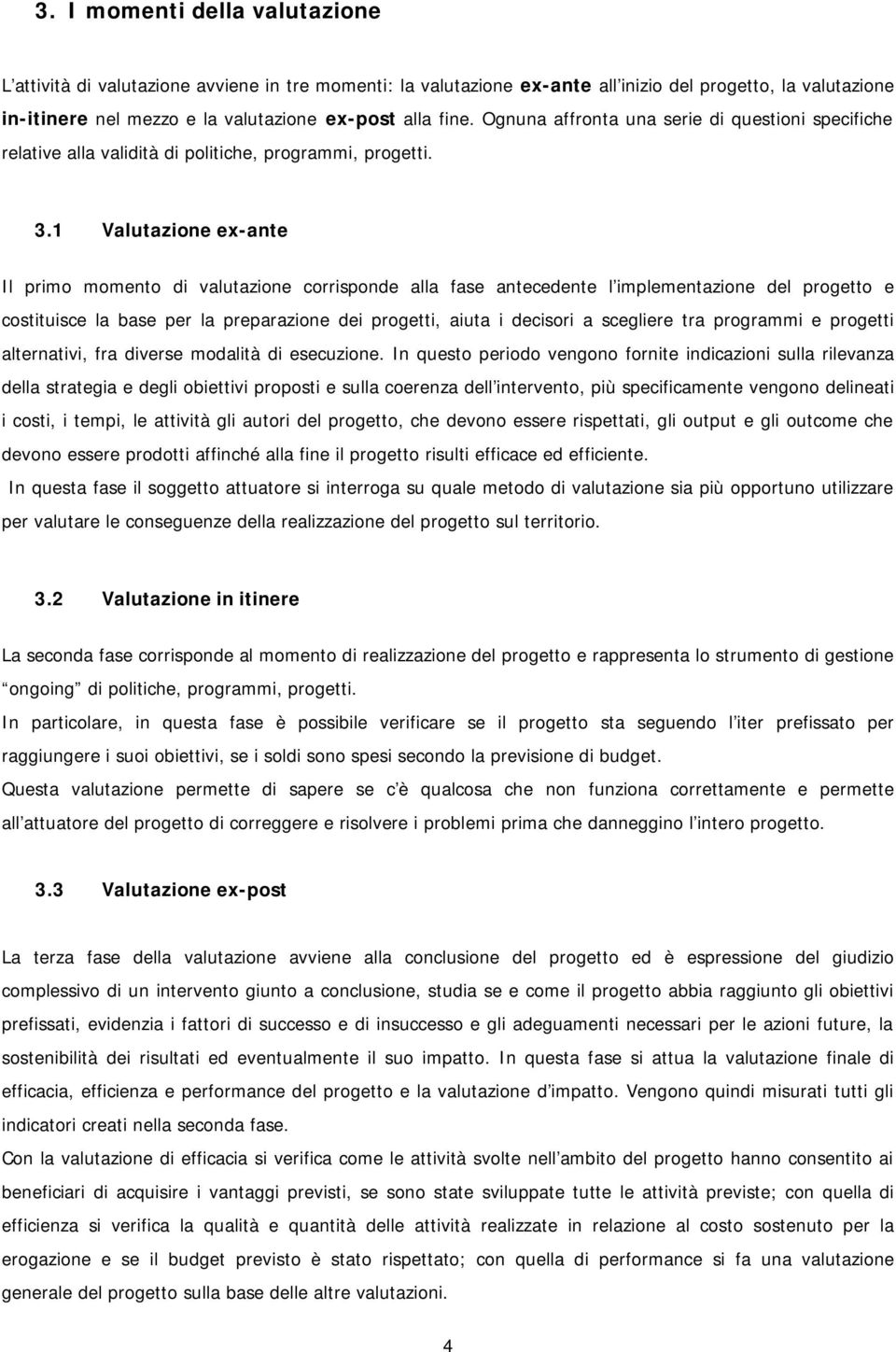 1 Valutazione ex-ante Il primo momento di valutazione corrisponde alla fase antecedente l implementazione del progetto e costituisce la base per la preparazione dei progetti, aiuta i decisori a