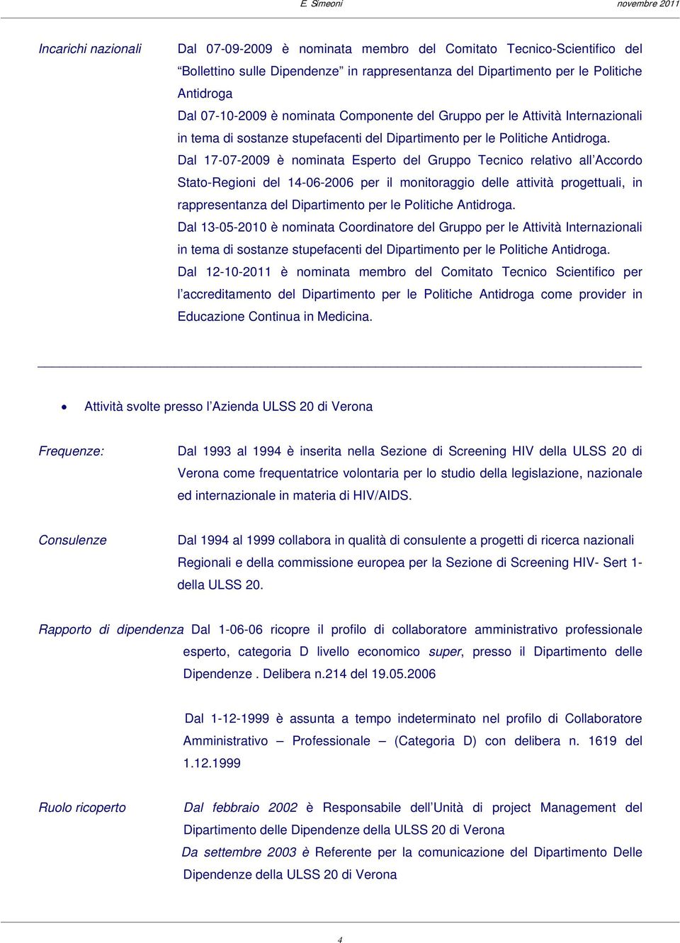 Dal 17-07-2009 è nominata Esperto del Gruppo Tecnico relativo all Accordo Stato-Regioni del 14-06-2006 per il monitoraggio delle attività progettuali, in rappresentanza del Dipartimento per le