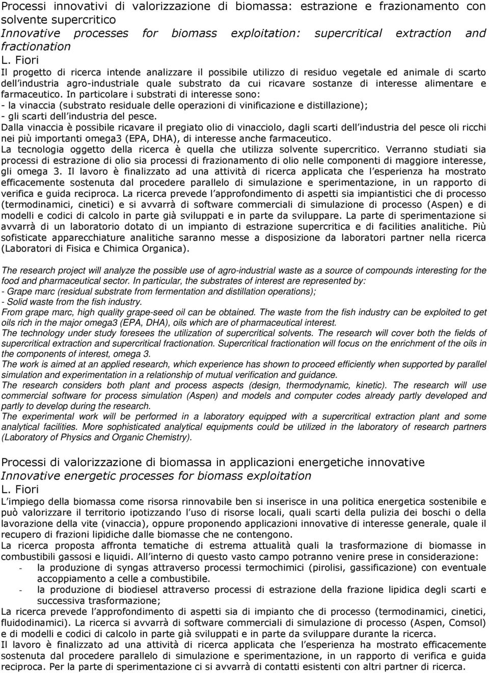 alimentare e farmaceutico. In particolare i substrati di interesse sono: - la vinaccia (substrato residuale delle operazioni di vinificazione e distillazione); - gli scarti dell industria del pesce.