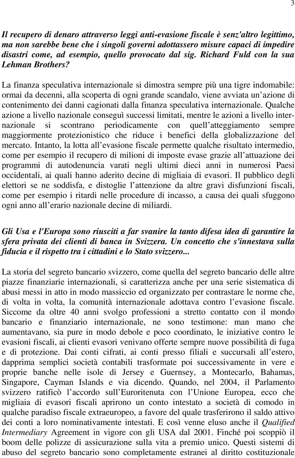 La finanza speculativa internazionale si dimostra sempre più una tigre indomabile: ormai da decenni, alla scoperta di ogni grande scandalo, viene avviata un azione di contenimento dei danni cagionati