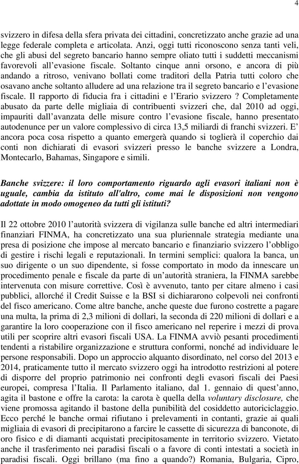 Soltanto cinque anni orsono, e ancora di più andando a ritroso, venivano bollati come traditori della Patria tutti coloro che osavano anche soltanto alludere ad una relazione tra il segreto bancario