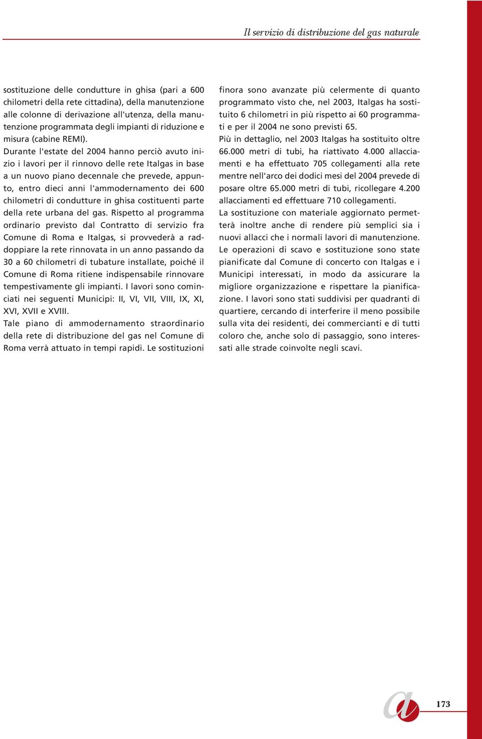 Durante l'estate del 2004 hanno perciò avuto inizio i lavori per il rinnovo delle rete Italgas in base a un nuovo piano decennale che prevede, appunto, entro dieci anni l'ammodernamento dei 600