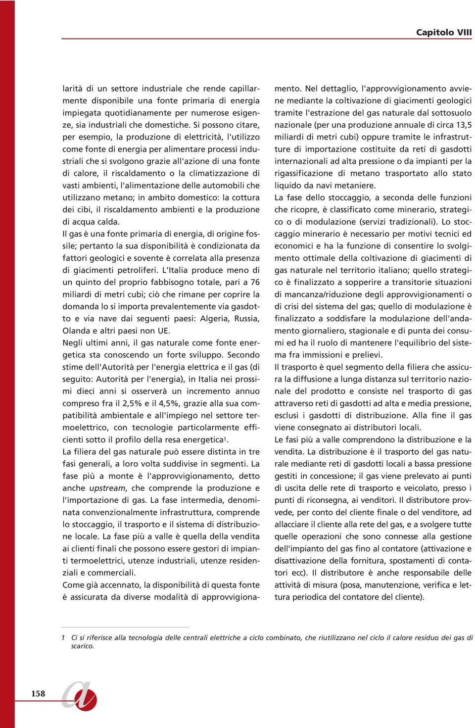 riscaldamento o la climatizzazione di vasti ambienti, l'alimentazione delle automobili che utilizzano metano; in ambito domestico: la cottura dei cibi, il riscaldamento ambienti e la produzione di