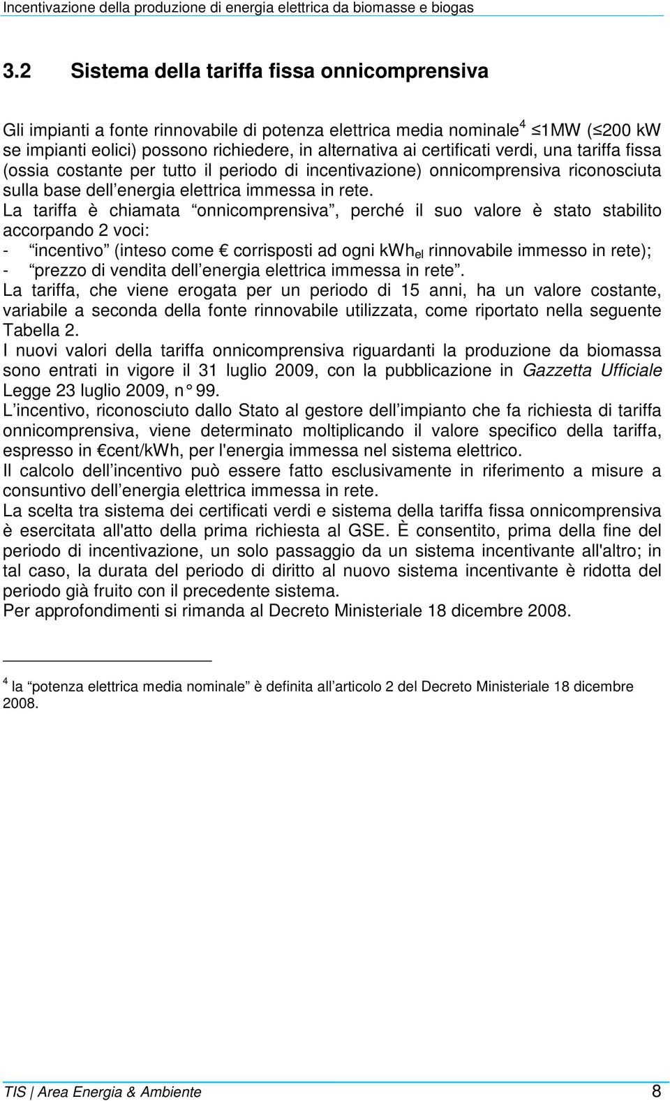 La tariffa è chiamata onnicomprensiva, perché il suo valore è stato stabilito accorpando 2 voci: - incentivo (inteso come corrisposti ad ogni kwh el rinnovabile immesso in rete); - prezzo di vendita