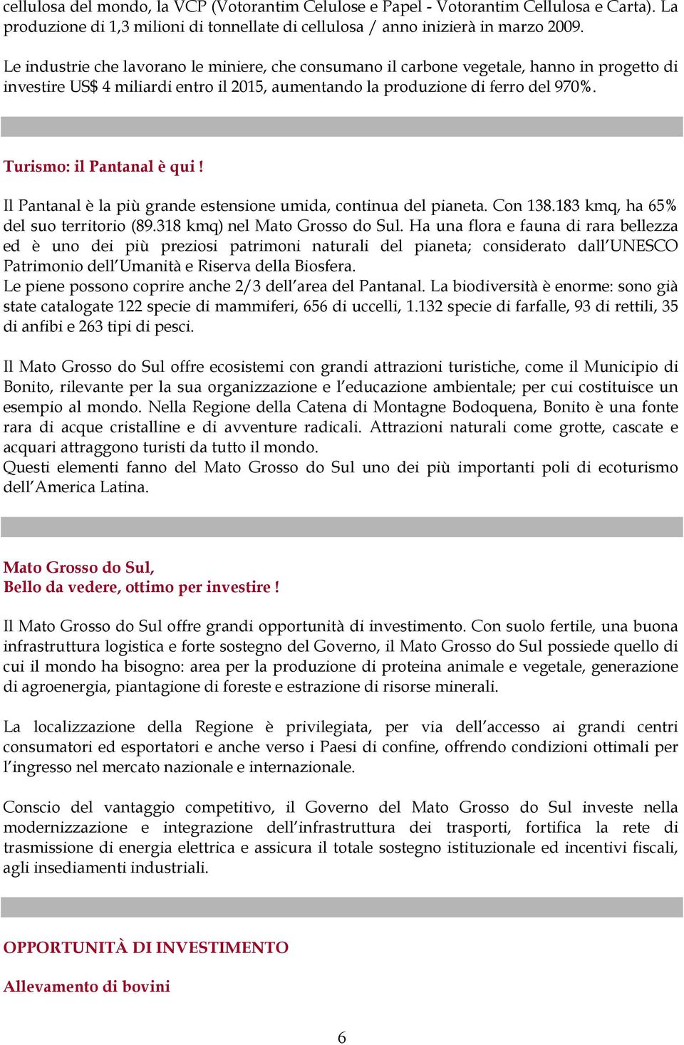 Turismo: il Pantanal è qui! Il Pantanal è la più grande estensione umida, continua del pianeta. Con 138.183 kmq, ha 65% del suo territorio (89.318 kmq) nel Mato Grosso do Sul.