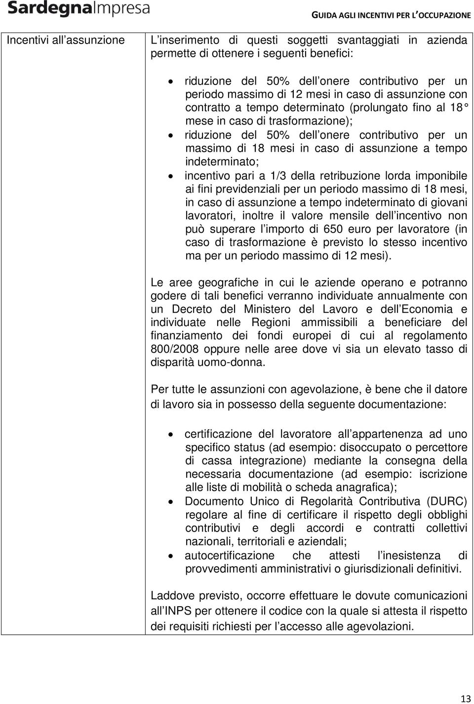 indeterminato; incentivo pari a 1/3 della retribuzione lorda imponibile ai fini previdenziali per un periodo massimo di 18 mesi, in caso di assunzione a tempo indeterminato di giovani lavoratori,