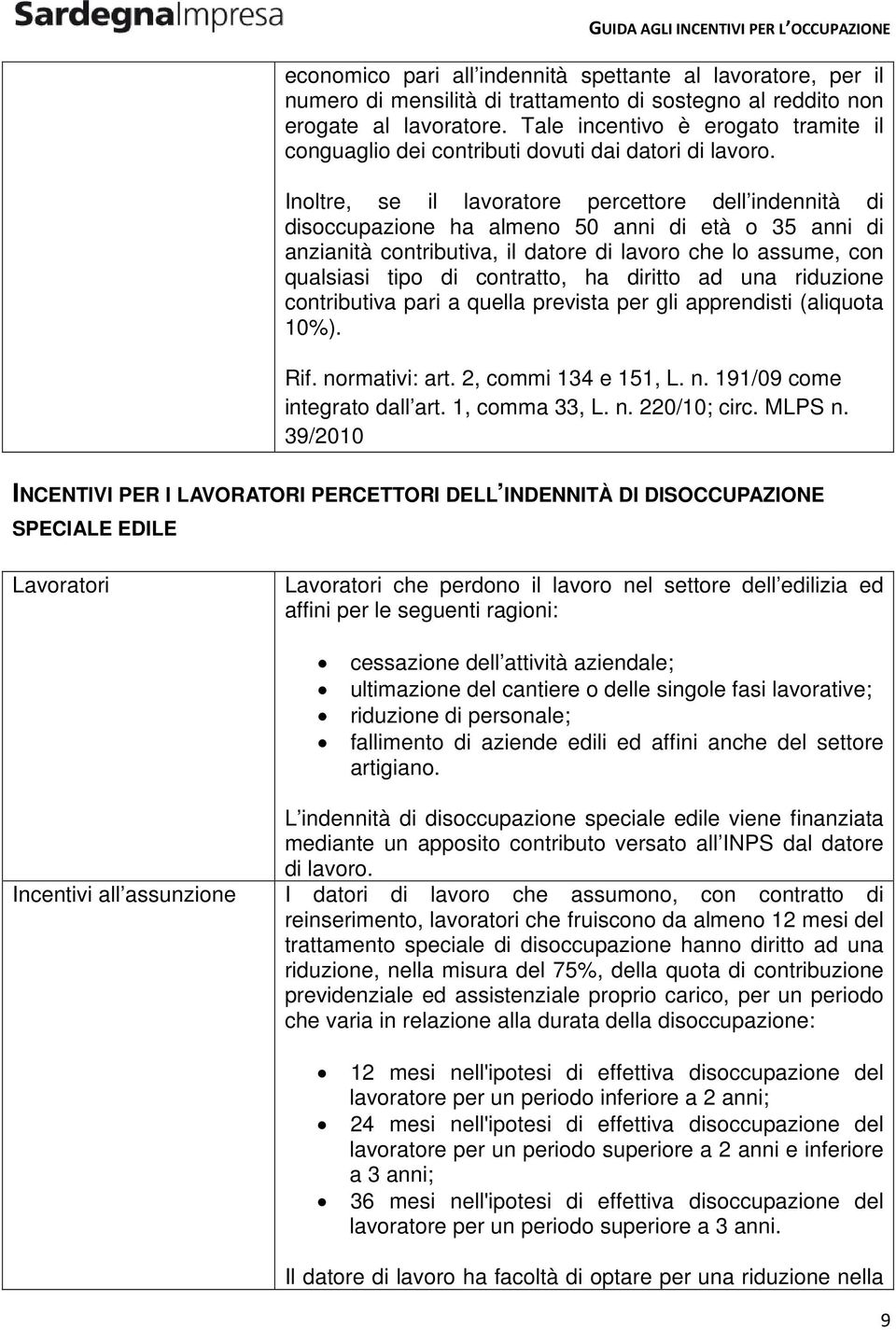 Inoltre, se il lavoratore percettore dell indennità di disoccupazione ha almeno 50 anni di età o 35 anni di anzianità contributiva, il datore di lavoro che lo assume, con qualsiasi tipo di contratto,