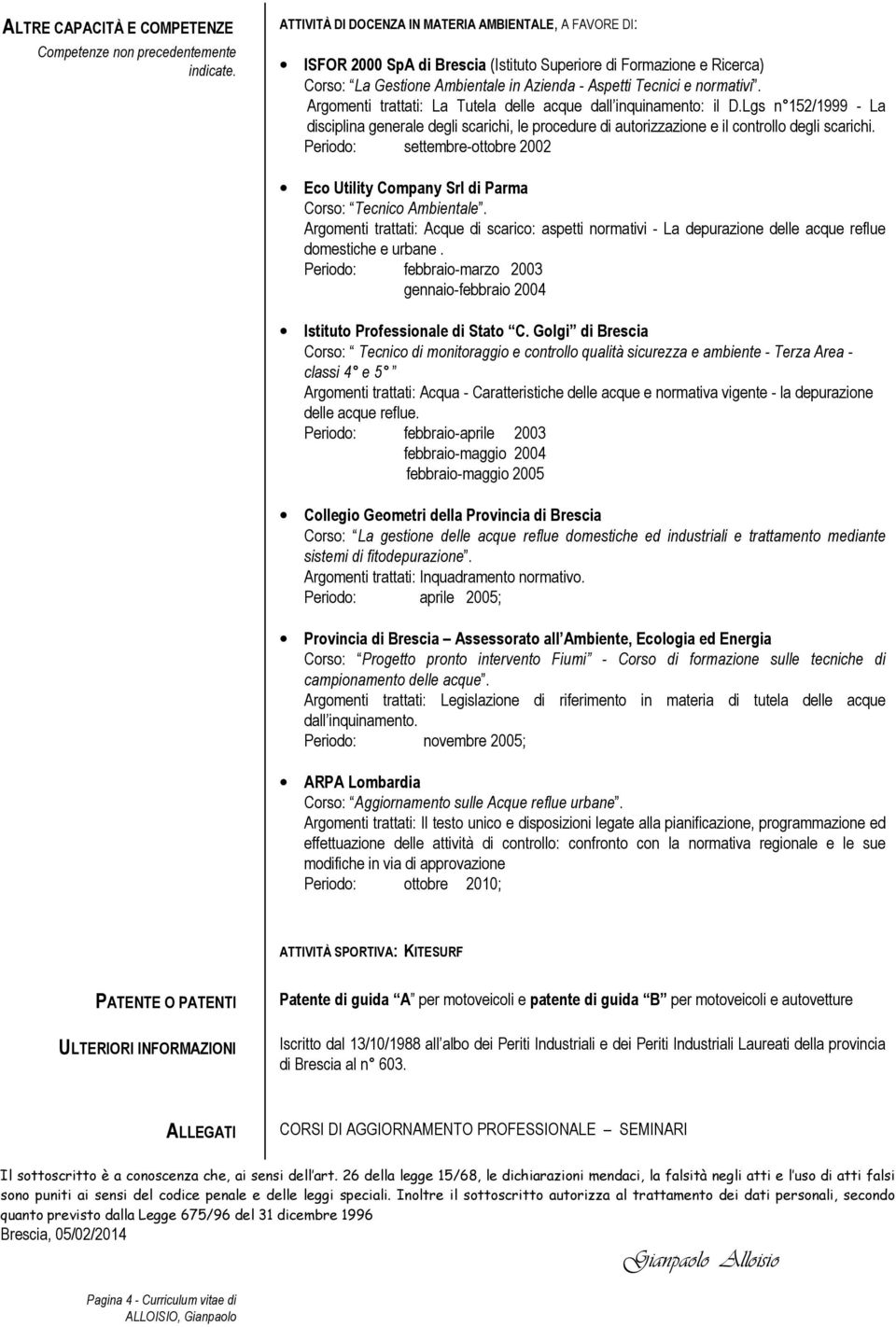 Argomenti trattati: La Tutela delle acque dall inquinamento: il D.Lgs n 152/1999 - La disciplina generale degli scarichi, le procedure di autorizzazione e il controllo degli scarichi.