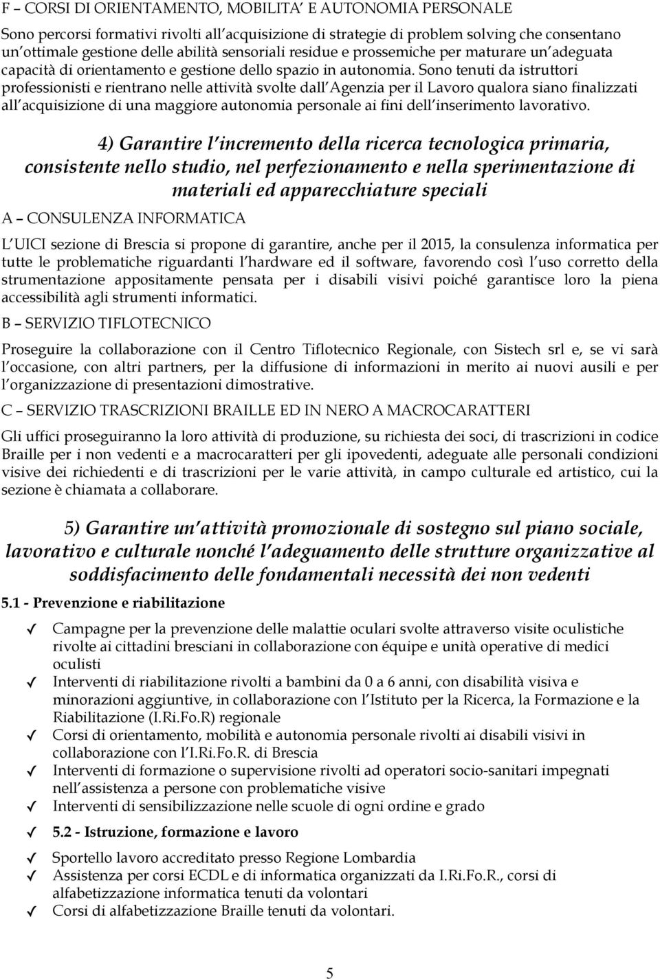 Sono tenuti da istruttori professionisti e rientrano nelle attività svolte dall Agenzia per il Lavoro qualora siano finalizzati all acquisizione di una maggiore autonomia personale ai fini dell