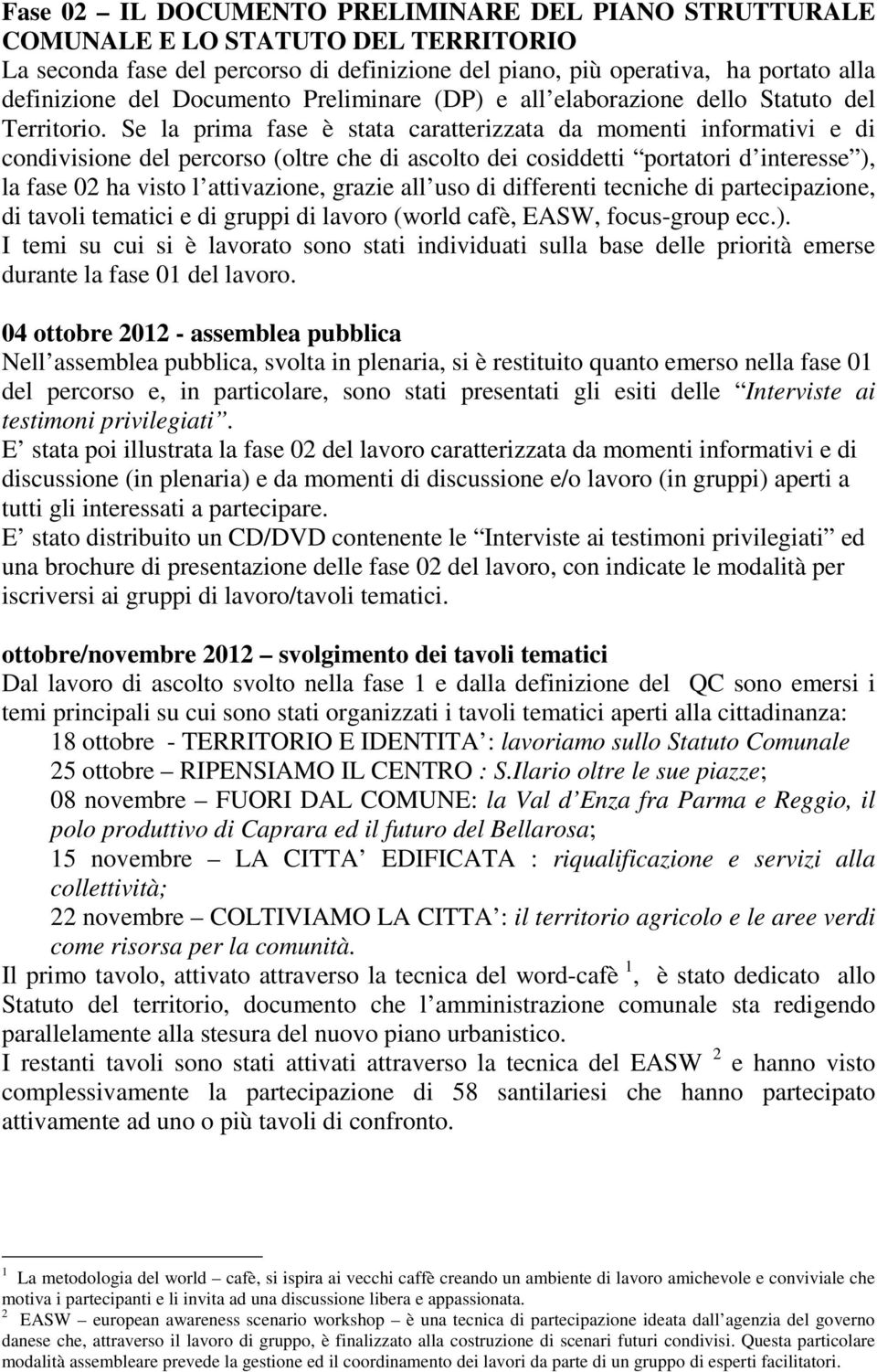 Se la prima fase è stata caratterizzata da momenti informativi e di condivisione del percorso (oltre che di ascolto dei cosiddetti portatori d interesse ), la fase 02 ha visto l attivazione, grazie