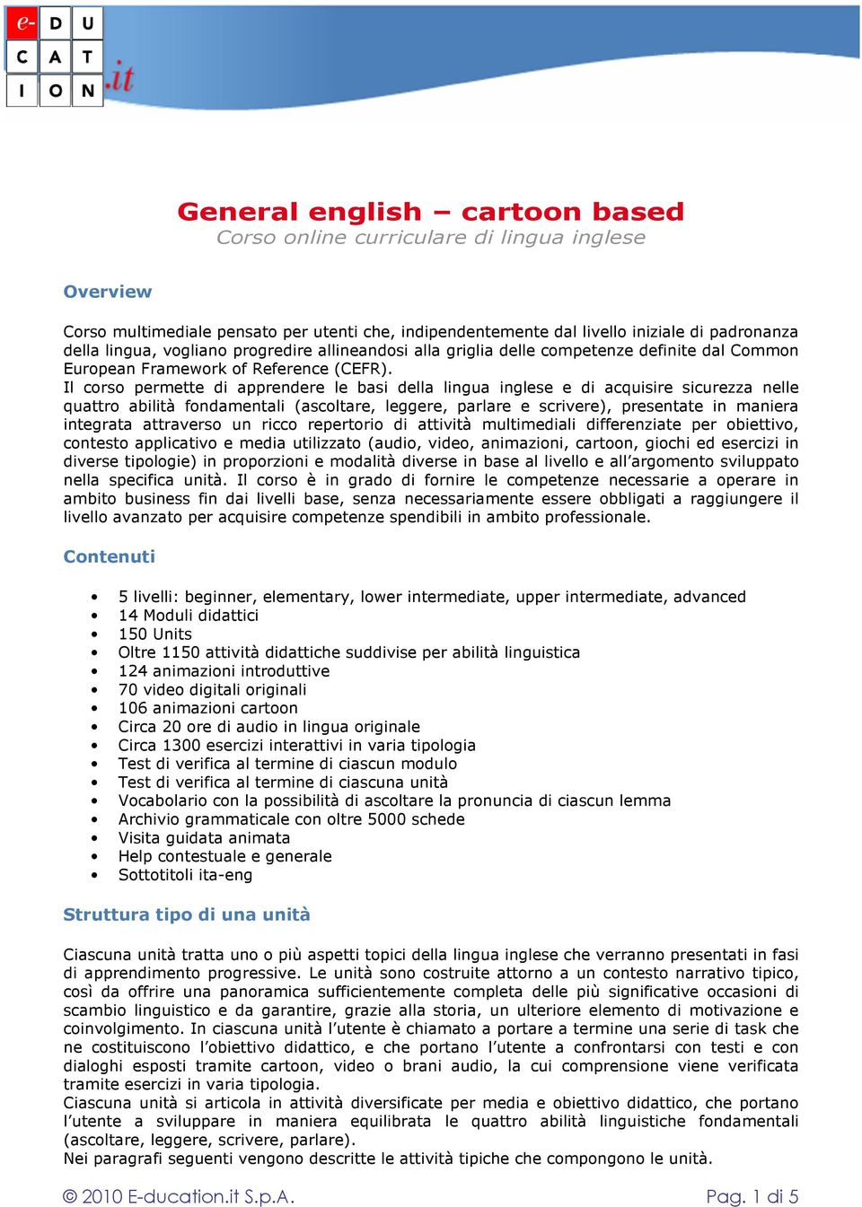 Il corso permette di apprendere le basi della lingua inglese e di acquisire sicurezza nelle quattro abilità fondamentali (ascoltare, leggere, parlare e scrivere), presentate in maniera integrata