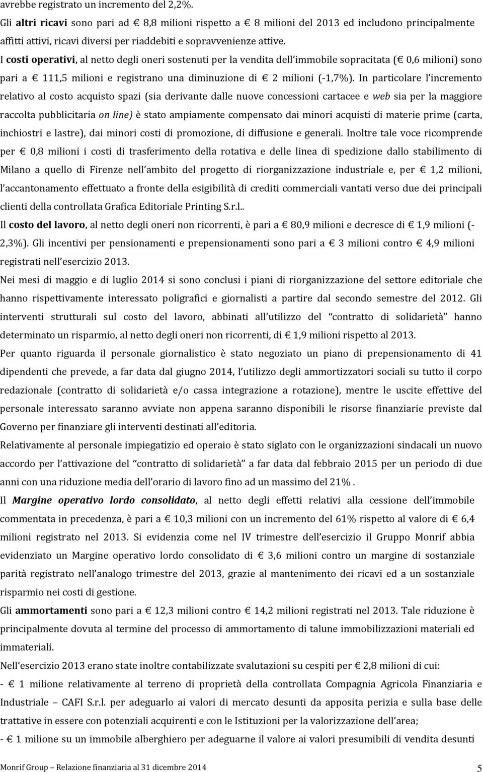 I costi operativi, al netto degli oneri sostenuti per la vendita dell immobile sopracitata ( 0,6 milioni) sono pari a 111,5 milioni e registrano una diminuzione di 2 milioni (-1,7%).