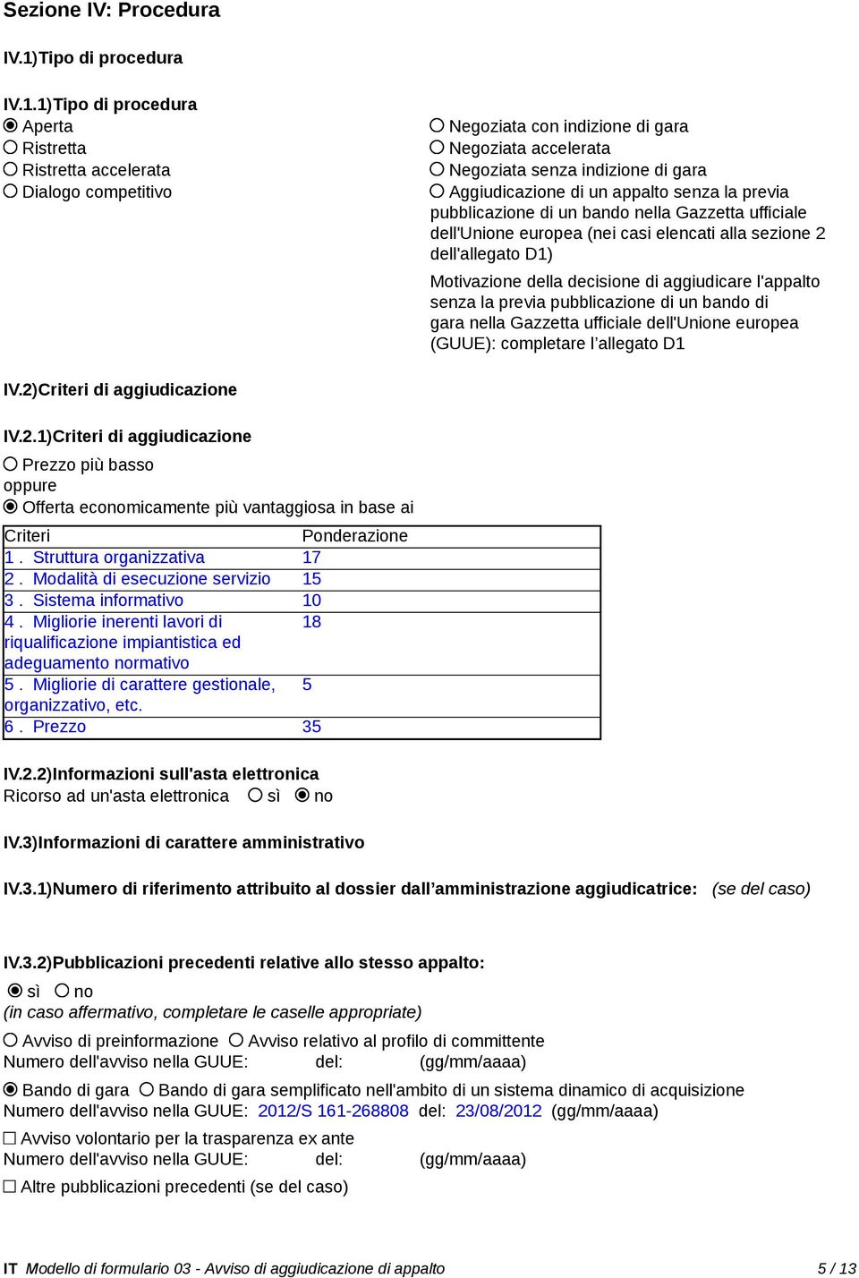 1)Tipo di procedura Aperta Ristretta Ristretta accelerata Dialogo competitivo Negoziata con indizione di gara Negoziata accelerata Negoziata senza indizione di gara Aggiudicazione di un appalto senza