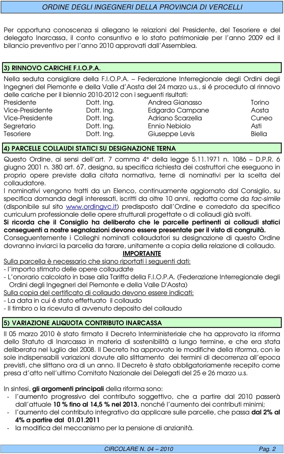 s., si é proceduto al rinnovo delle cariche per il biennio 2010-2012 con i seguenti risultati: Presidente Dott. Ing. Andrea Gianasso Torino Vice-Presidente Dott. Ing. Edgardo Campane Aosta Vice-Presidente Dott.