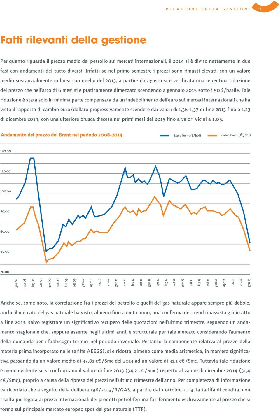 Infatti se nel primo semestre i prezzi sono rimasti elevati, con un valore medio sostanzialmente in linea con quello del 2013, a partire da agosto si è verificata una repentina riduzione del prezzo