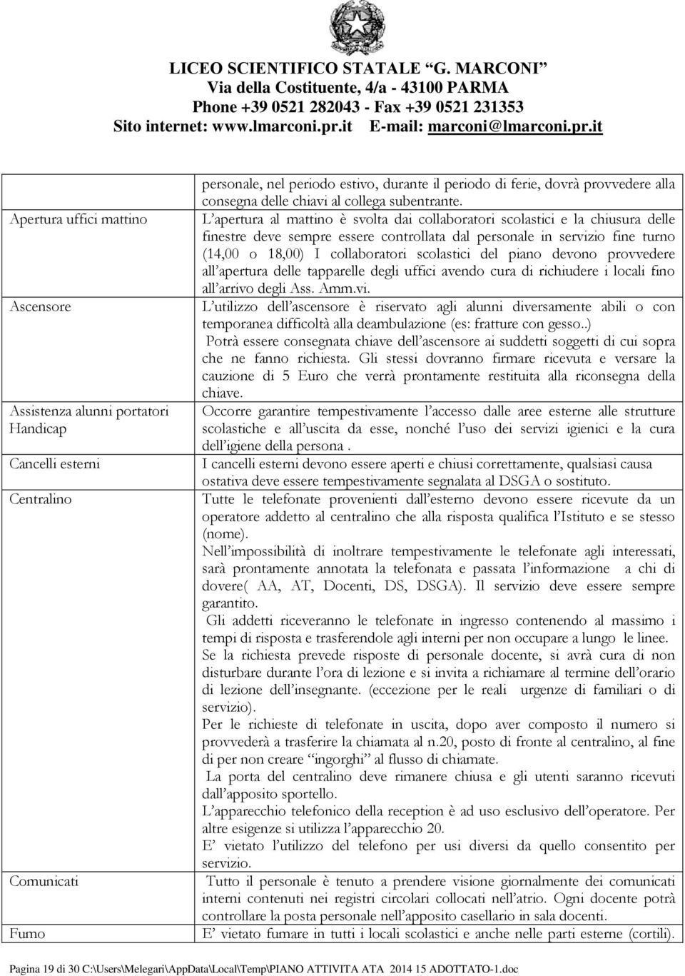 L apertura al mattino è svolta dai collaboratori scolastici e la chiusura delle finestre deve sempre essere controllata dal personale in servizio fine turno (14,00 o 18,00) I collaboratori scolastici