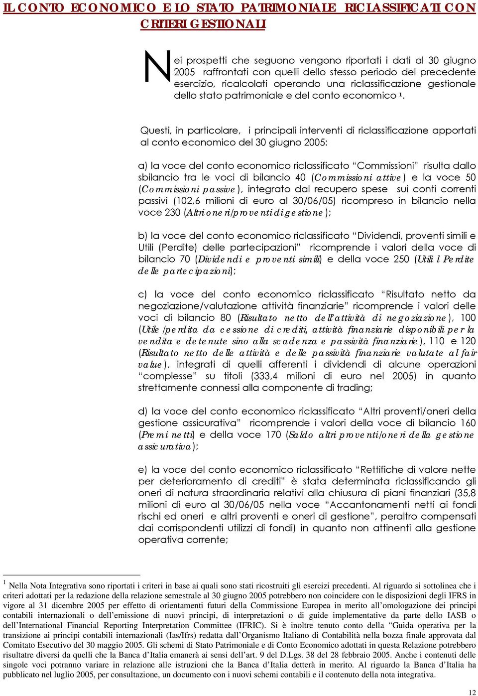 Questi, in particolare, i principali interventi di riclassificazione apportati al conto economico del 30 giugno 2005: a) la voce del conto economico riclassificato Commissioni risulta dallo sbilancio