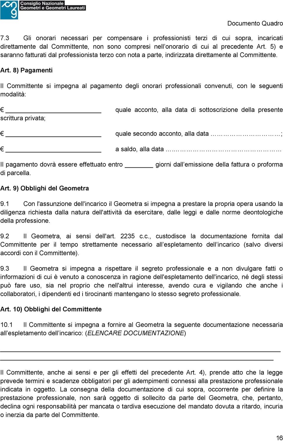 8) Pagamenti Il Committente si impegna al pagamento degli onorari professionali convenuti, con le seguenti modalità: quale acconto, alla data di sottoscrizione della presente scrittura privata; quale