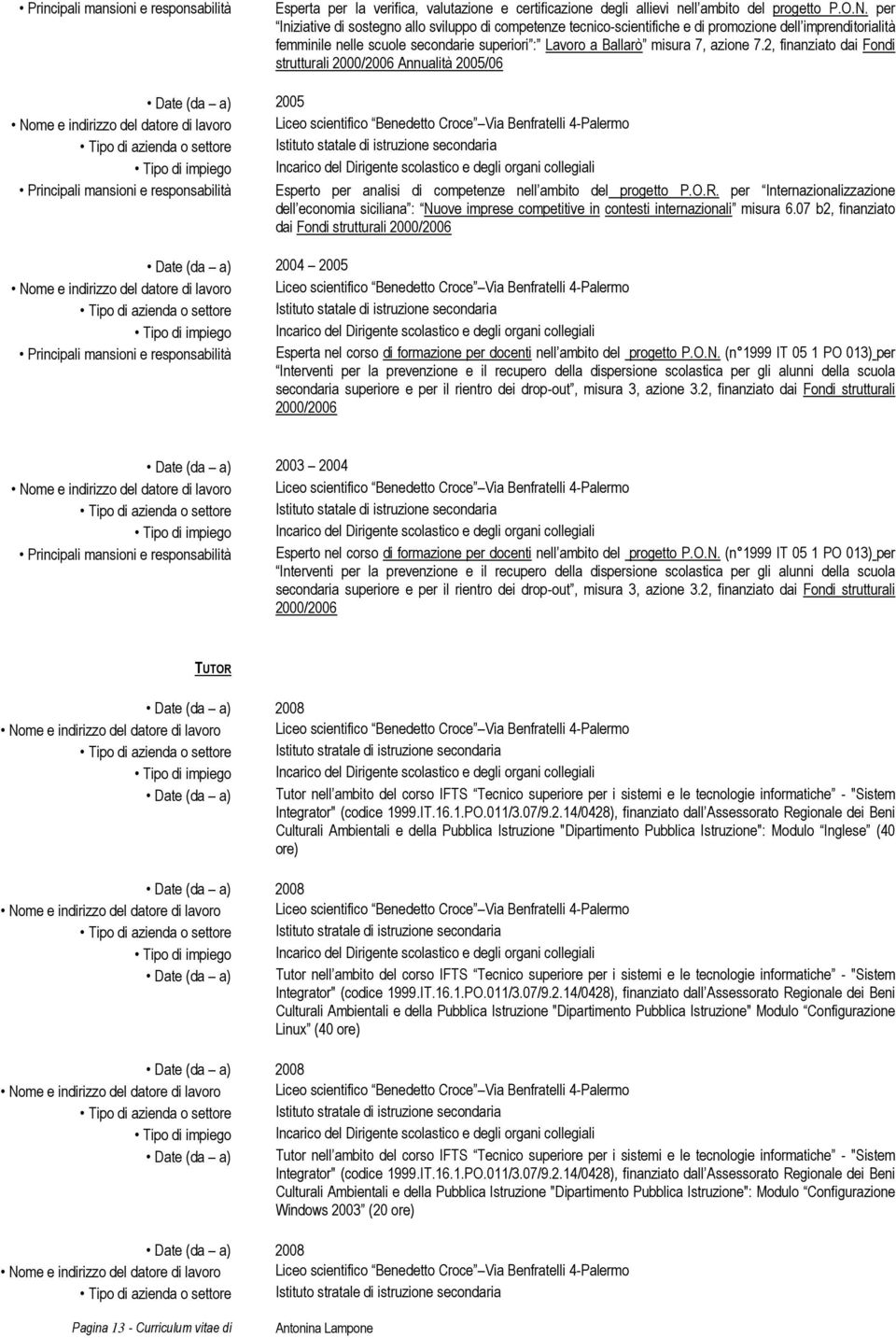 2, finanziato dai Fondi strutturali 2000/2006 Annualità 2005/06 Date (da a) 2005 Principali mansioni e responsabilità Esperto per analisi di competenze nell ambito del progetto P.O.R.