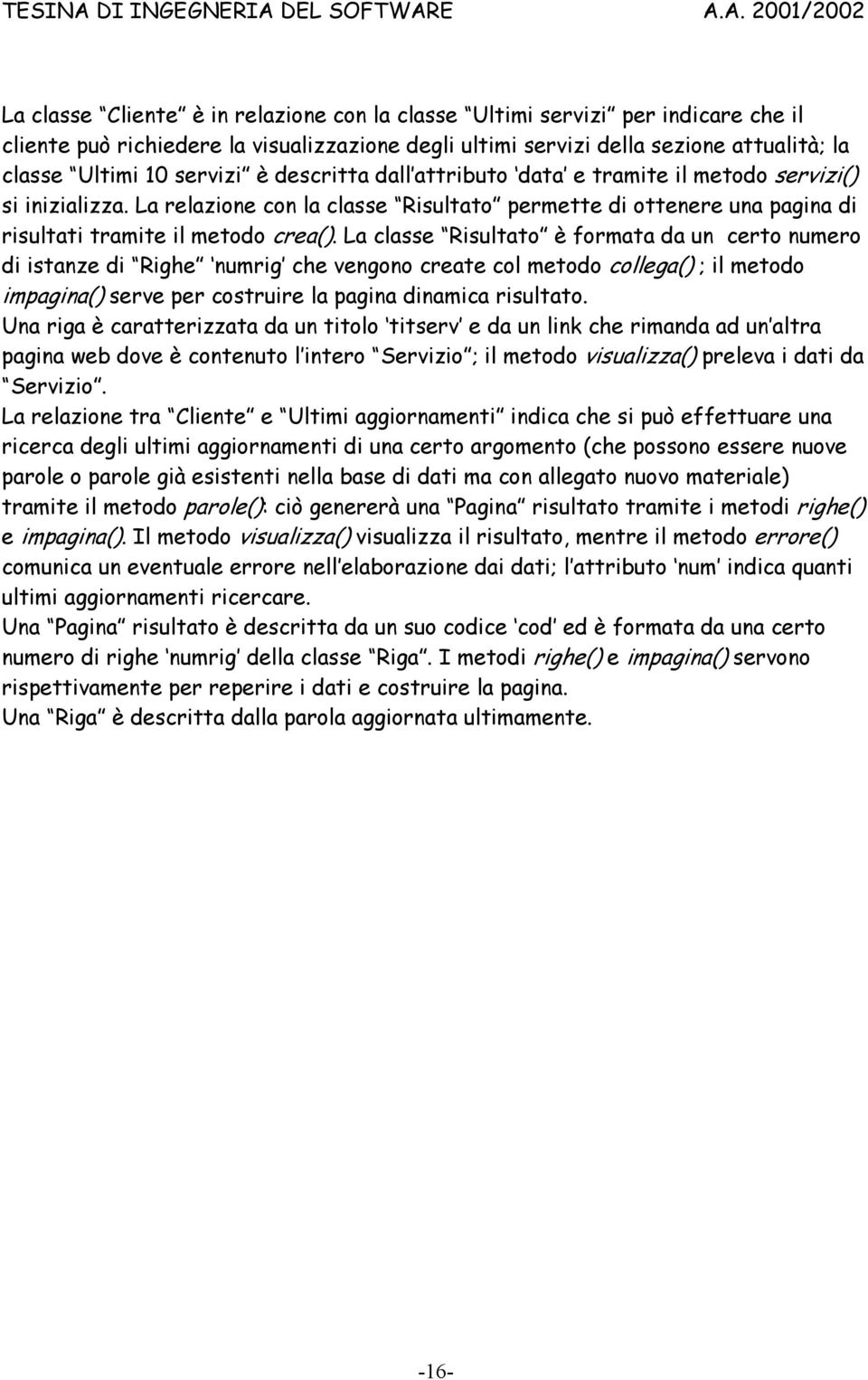 La classe Risultato è formata da un certo numero di istanze di Righe numrig che vengono create col metodo collega() ; il metodo impagina() serve per costruire la pagina dinamica risultato.