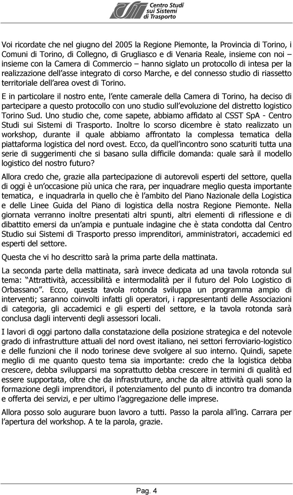 E in particolare il nostro ente, l ente camerale della Camera di Torino, ha deciso di partecipare a questo protocollo con uno studio sull evoluzione del distretto logistico Torino Sud.