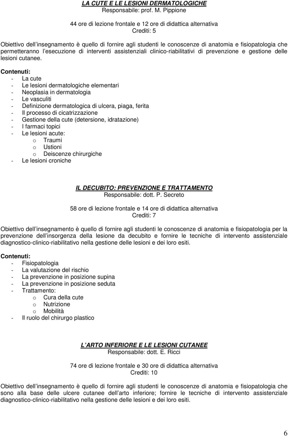 permetteranno l esecuzione di interventi assistenziali clinico-riabilitativi di prevenzione e gestione delle lesioni cutanee.