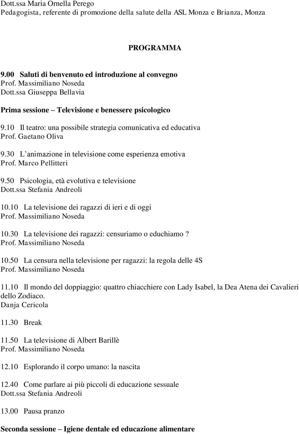 30 L animazione in televisione come esperienza emotiva Prof. Marco Pellitteri 9.50 Psicologia, età evolutiva e televisione 10.10 La televisione dei ragazzi di ieri e di oggi 10.