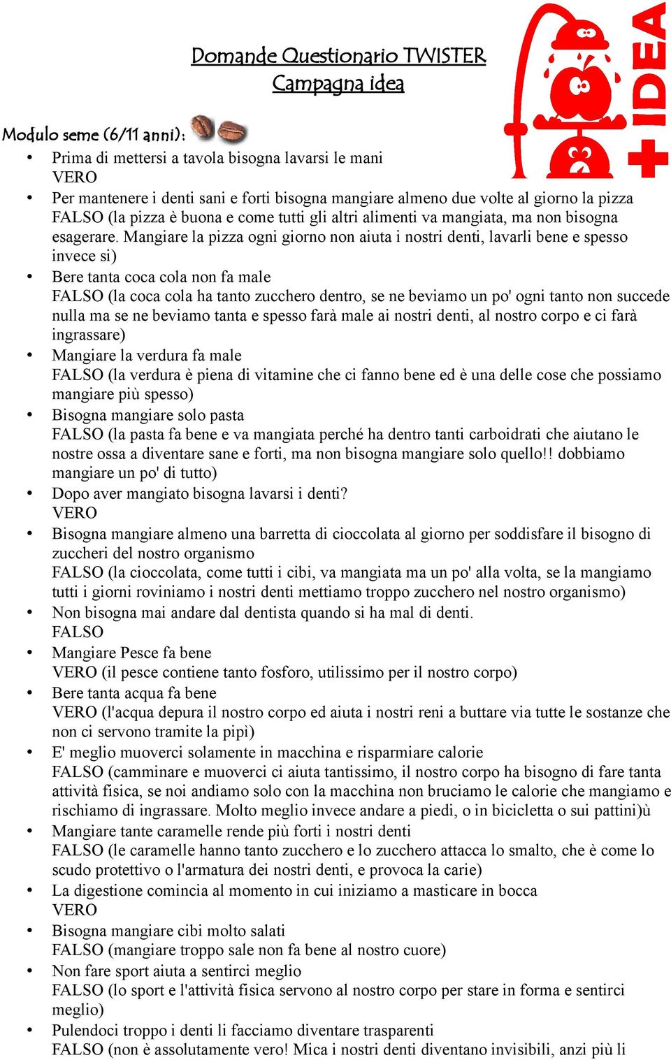 Mangiare la pizza ogni giorno non aiuta i nostri denti, lavarli bene e spesso invece si) Bere tanta coca cola non fa male (la coca cola ha tanto zucchero dentro, se ne beviamo un po' ogni tanto non