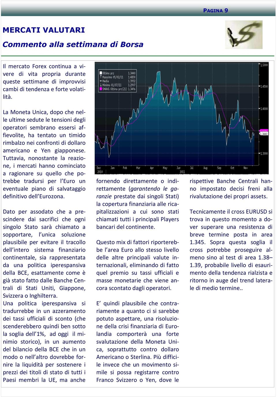 Tuttavia, nonostante la reazione, i mercati hanno cominciato a ragionare su quello che potrebbe tradursi per l Euro un eventuale piano di salvataggio definitivo dell Eurozona.