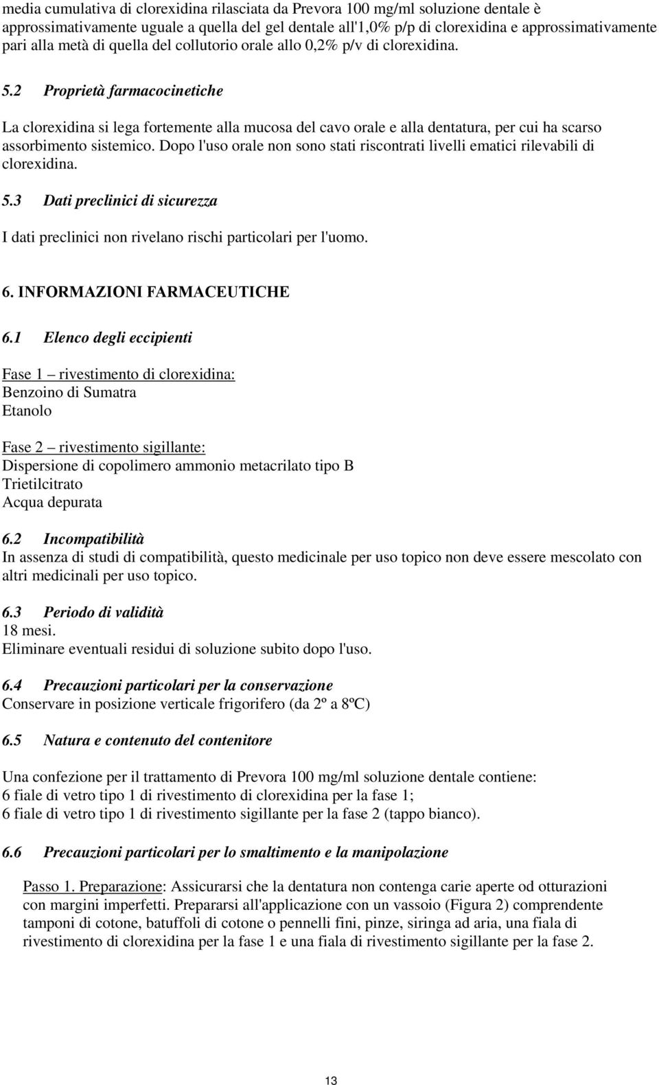 2 Proprietà farmacocinetiche La clorexidina si lega fortemente alla mucosa del cavo orale e alla dentatura, per cui ha scarso assorbimento sistemico.