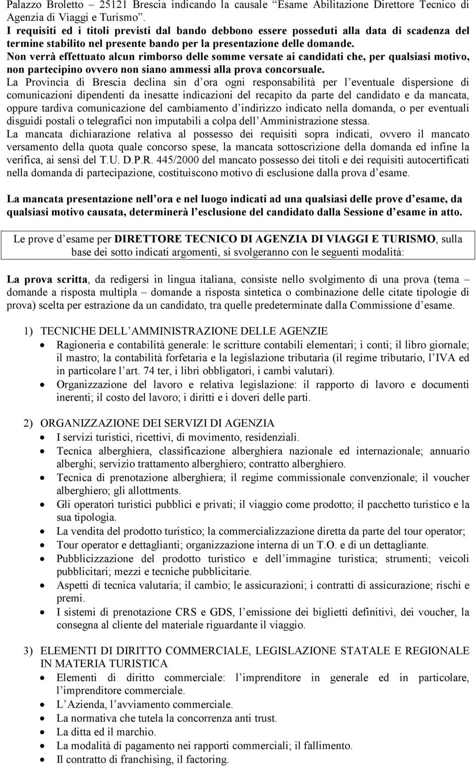 Non verrà effettuato alcun rimborso delle somme versate ai candidati che, per qualsiasi motivo, non partecipino ovvero non siano ammessi alla prova concorsuale.