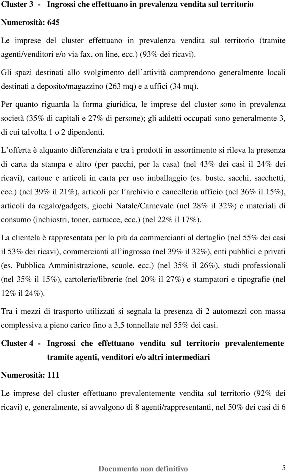 Per quanto riguarda la forma giuridica, le imprese del cluster sono in prevalenza società (35% di capitali e 27% di persone); gli addetti occupati sono generalmente 3, di cui talvolta 1 o 2