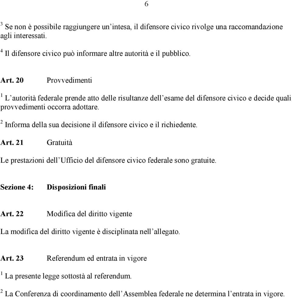 2 Informa della sua decisione il difensore civico e il richiedente. Art. 21 Gratuità Le prestazioni dell Ufficio del difensore civico federale sono gratuite. Sezione 4: Disposizioni finali Art.