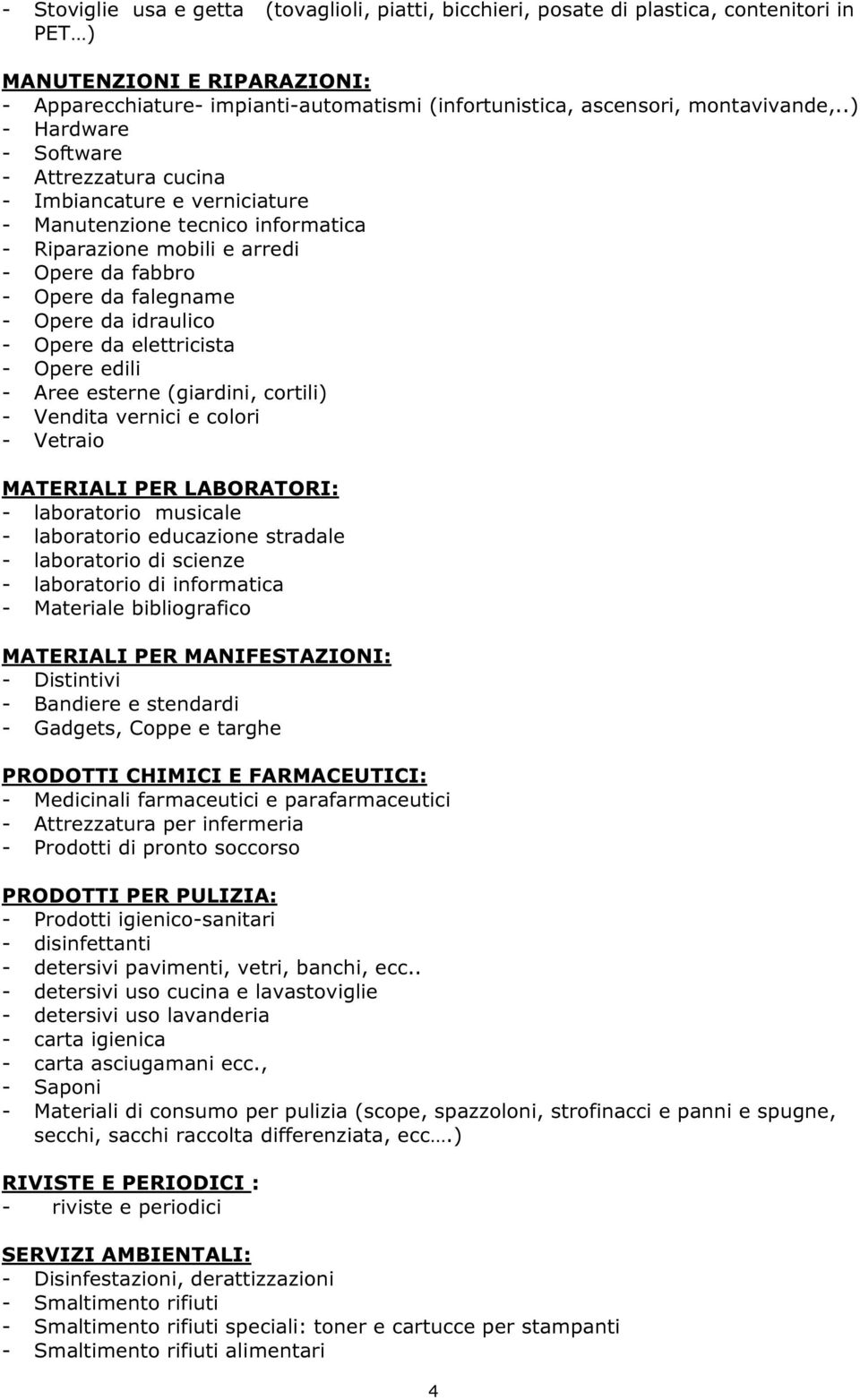 .) - Hardware - Software - Attrezzatura cucina - Imbiancature e verniciature - Manutenzione tecnico informatica - Riparazione mobili e arredi - Opere da fabbro - Opere da falegname - Opere da