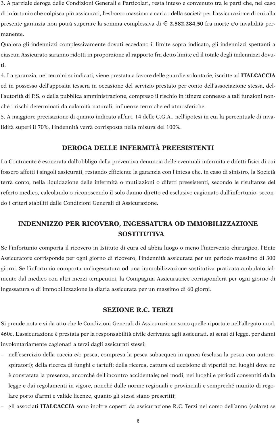 Qualora gli indennizzi complessivamente dovuti eccedano il limite sopra indicato, gli indennizzi spettanti a ciascun Assicurato saranno ridotti in proporzione al rapporto fra detto limite ed il