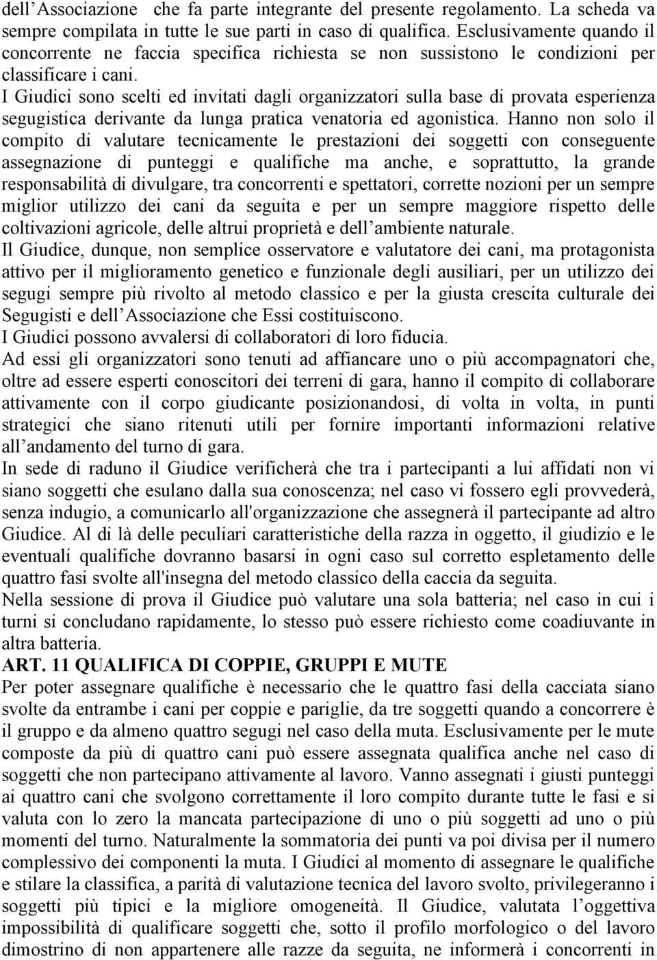 I Giudici sono scelti ed invitati dagli organizzatori sulla base di provata esperienza segugistica derivante da lunga pratica venatoria ed agonistica.