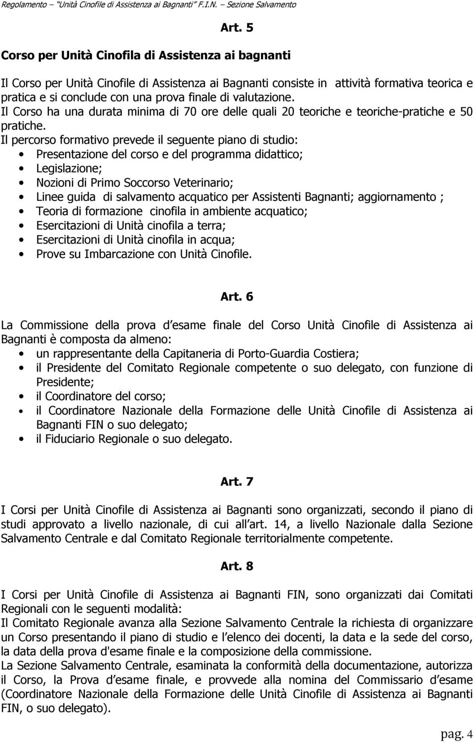 Il percorso formativo prevede il seguente piano di studio: Presentazione del corso e del programma didattico; Legislazione; Nozioni di Primo Soccorso Veterinario; Linee guida di salvamento acquatico