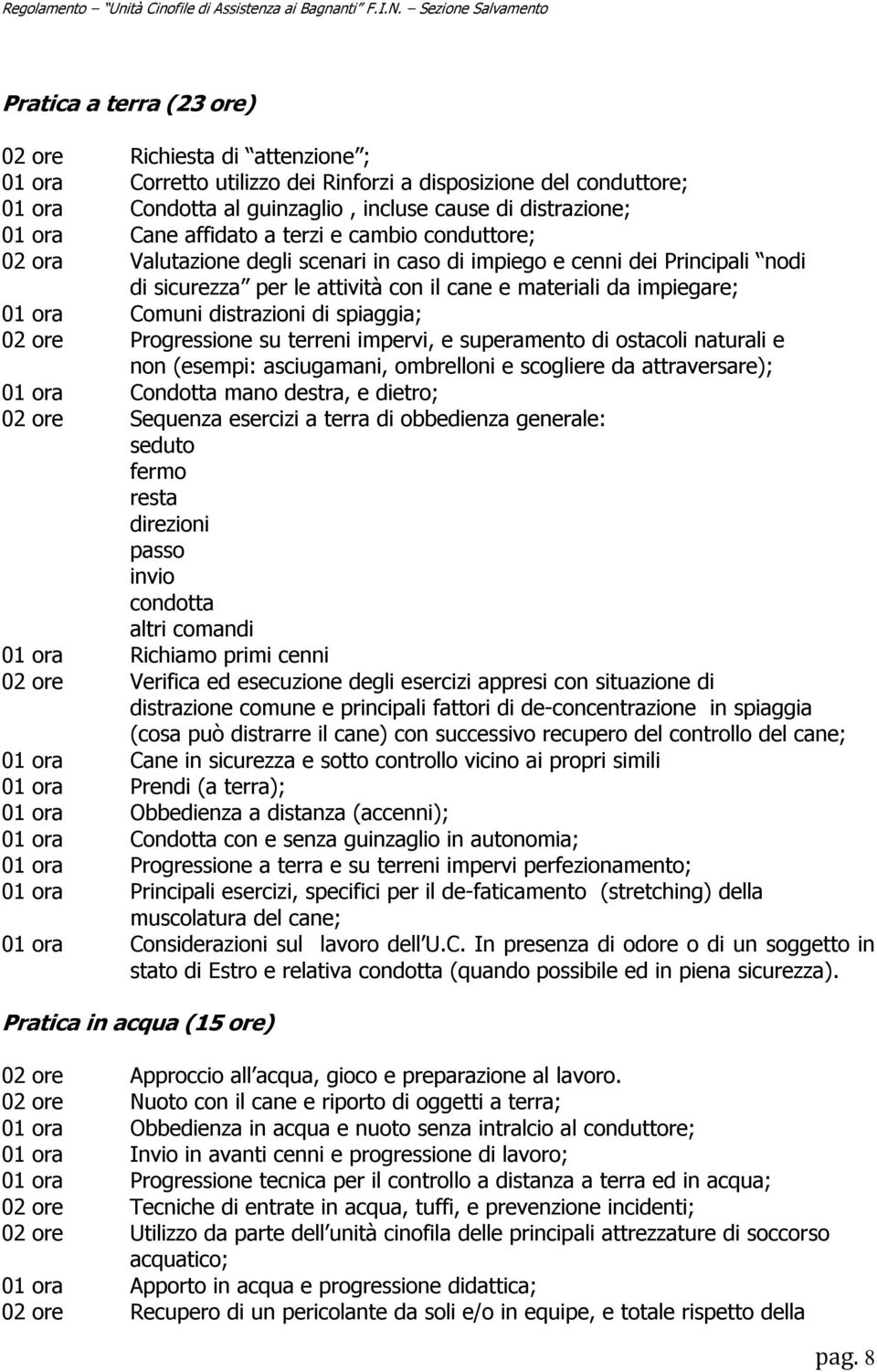 distrazioni di spiaggia; 02 ore Progressione su terreni impervi, e superamento di ostacoli naturali e non (esempi: asciugamani, ombrelloni e scogliere da attraversare); 01 ora Condotta mano destra, e