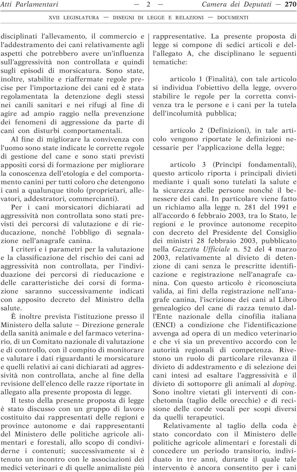 Sono state, inoltre, stabilite e riaffermate regole precise per l importazione dei cani ed è stata regolamentata la detenzione degli stessi nei canili sanitari e nei rifugi al fine di agire ad ampio