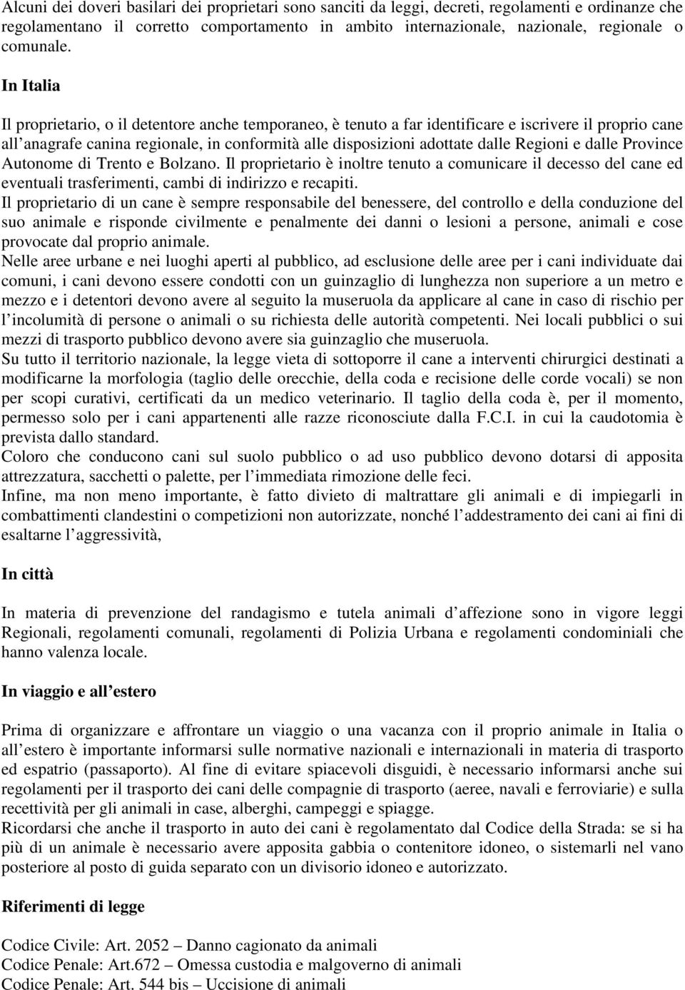 In Italia Il proprietario, o il detentore anche temporaneo, è tenuto a far identificare e iscrivere il proprio cane all anagrafe canina regionale, in conformità alle disposizioni adottate dalle