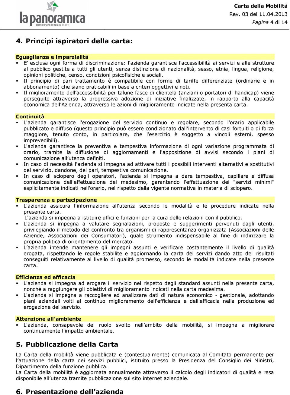 utenti, senza distinzione di nazionalità, sesso, etnia, lingua, religione, opinioni politiche, censo, condizioni psicofisiche e sociali.