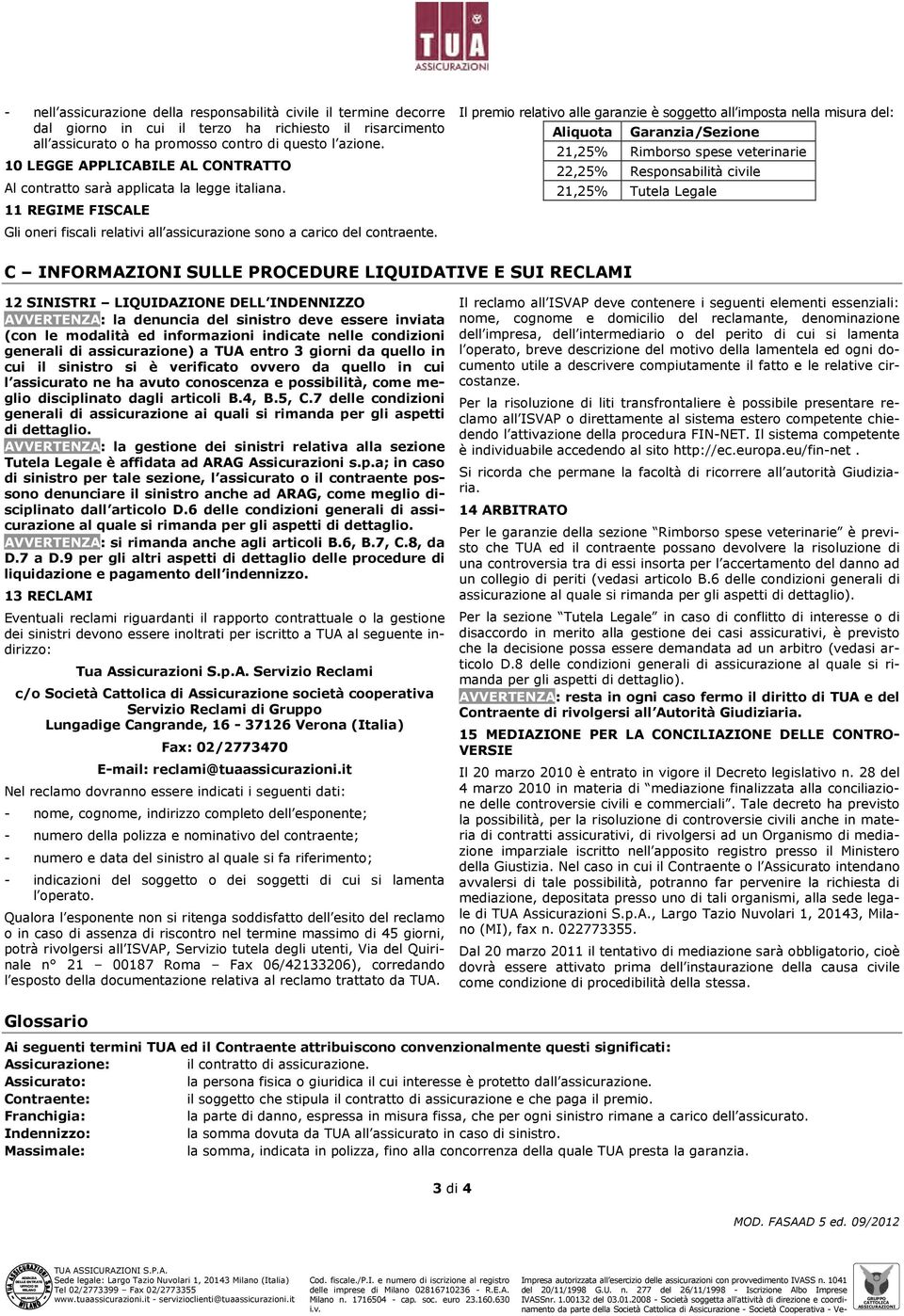 Il premio relativo alle garanzie è soggetto all imposta nella misura del: Aliquota Garanzia/Sezione 21,25% Rimborso spese veterinarie 22,25% Responsabilità civile 21,25% Tutela Legale C INFORMAZIONI