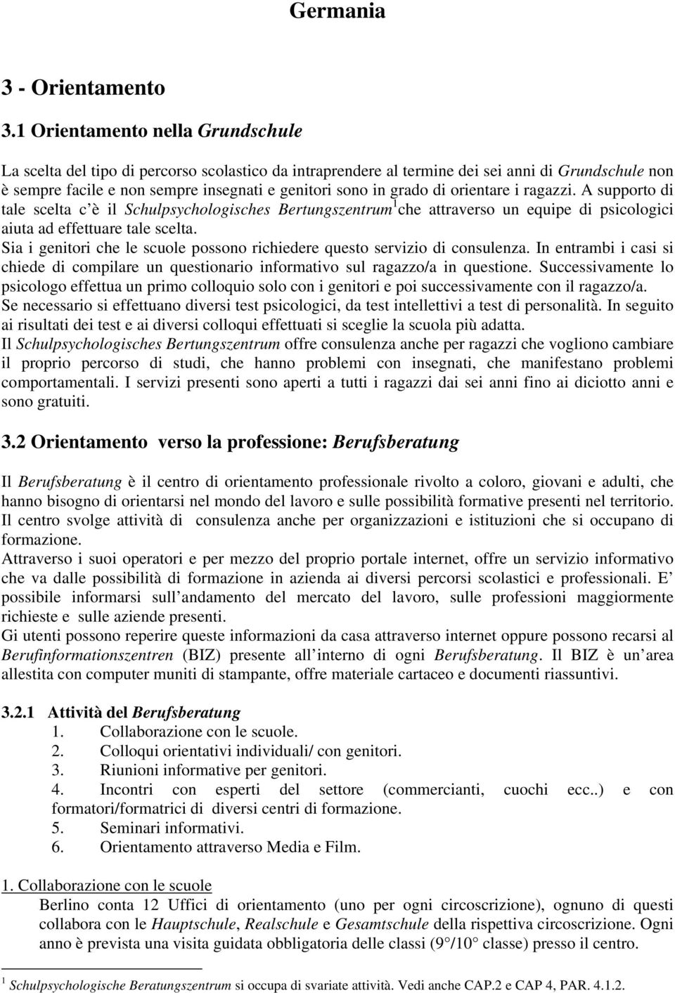 di orientare i ragazzi. A supporto di tale scelta c è il Schulpsychologisches Bertungszentrum 1 che attraverso un equipe di psicologici aiuta ad effettuare tale scelta.