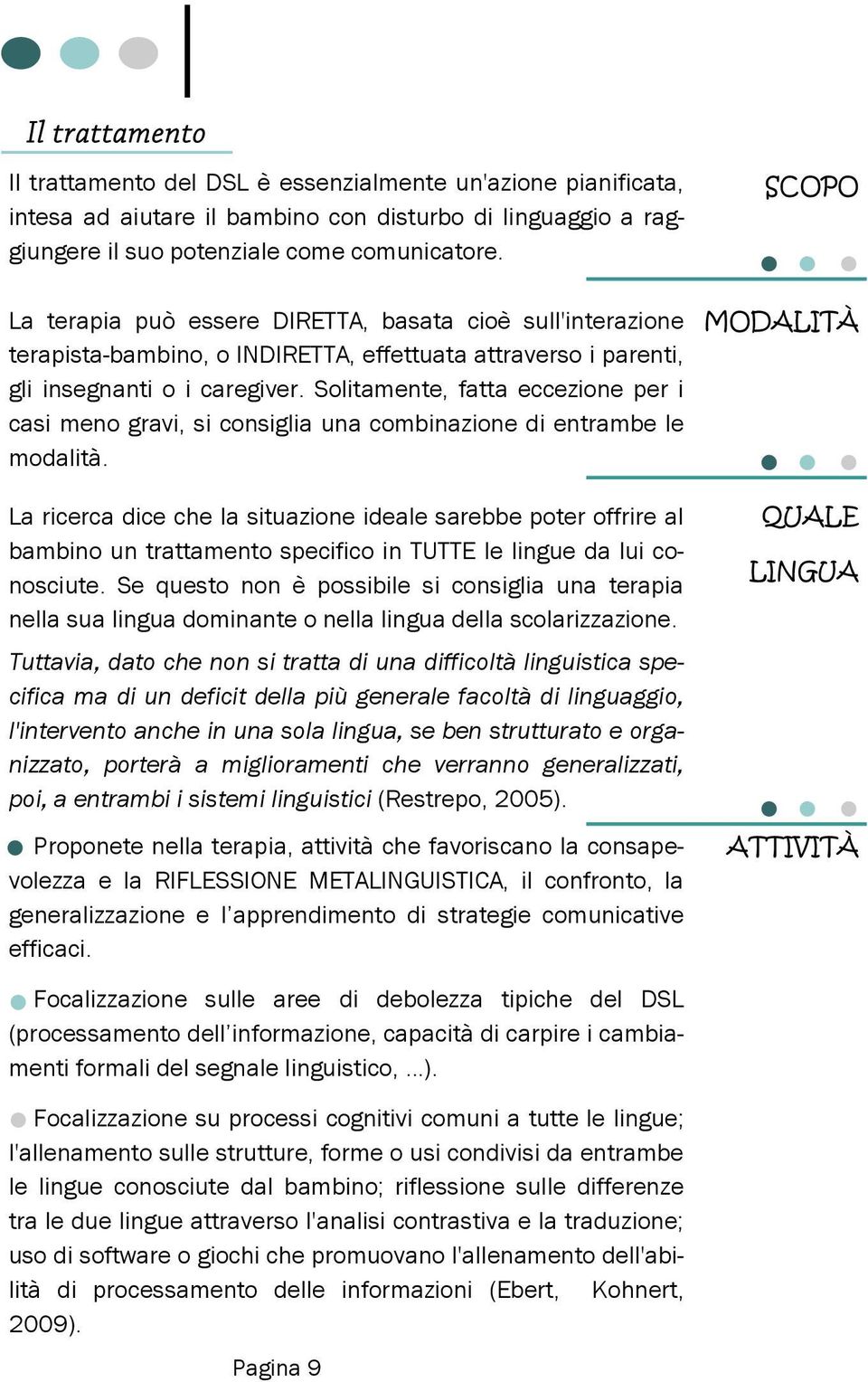 Solitamente, fatta eccezione per i casi meno gravi, si consiglia una combinazione di entrambe le modalità.