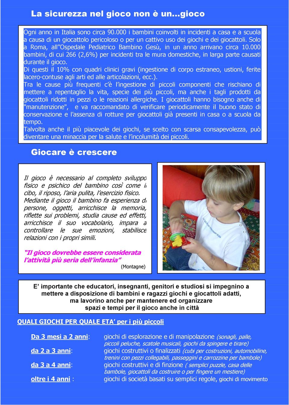 Solo a Roma, all Ospedale Pediatrico Bambino Gesù, in un anno arrivano circa 10.000 bambini, di cui 266 (2,6%) per incidenti tra le mura domestiche, in larga parte causati durante il gioco.